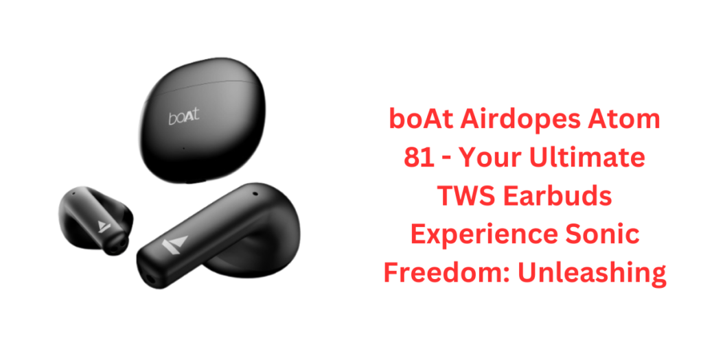 boAt Airdopes Atom 81 - Your Ultimate TWS Earbuds Experience Sonic Freedom: Unleashing