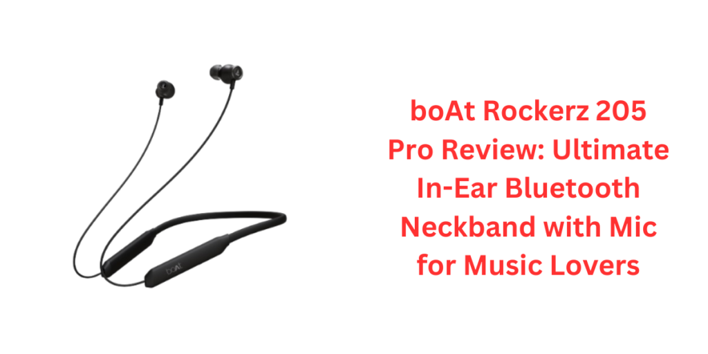 boAt Rockerz 205 Pro Review: Ultimate In-Ear Bluetooth Neckband with Mic for Music Lovers