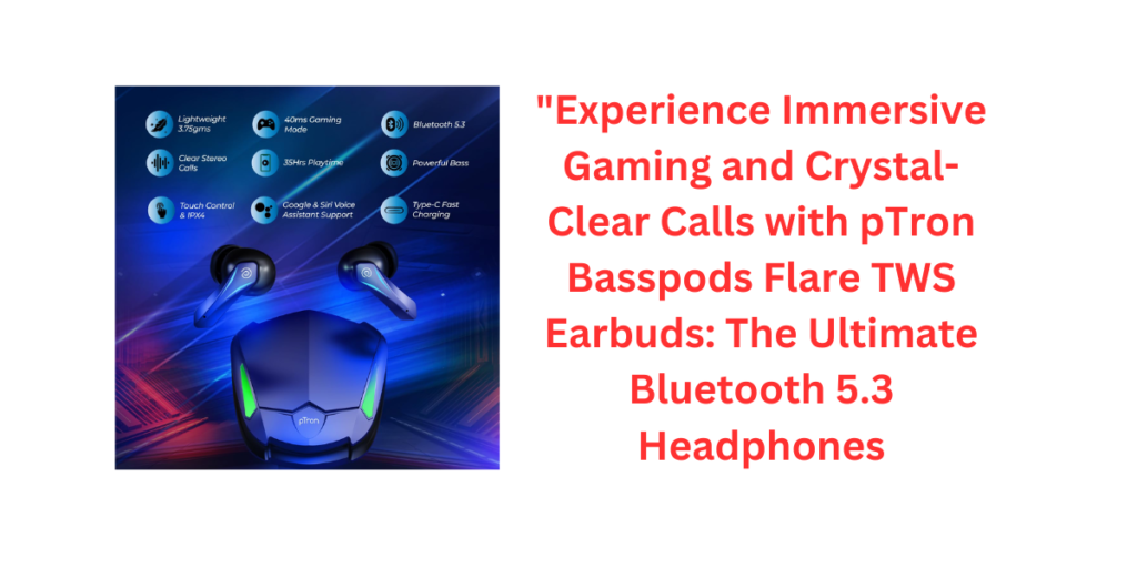 "Experience Immersive Gaming and Crystal-Clear Calls with pTron Basspods Flare TWS Earbuds: The Ultimate Bluetooth 5.3 Headphones