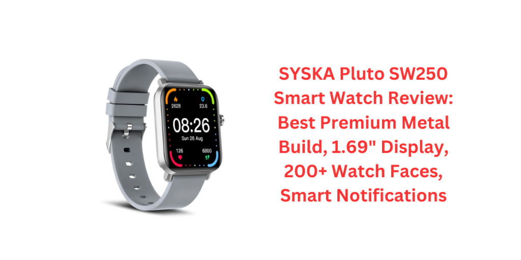 SYSKA Pluto SW250 Smart Watch Review: Best Premium Metal Build, 1.69" Display, 200+ Watch Faces, Smart Notifications