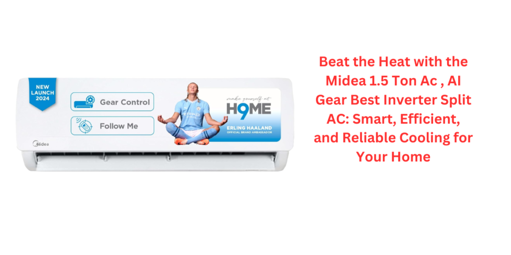 Beat the Heat with the Midea 1.5 Ton Ac , AI Gear Best Inverter Split AC: Smart, Efficient, and Reliable Cooling for Your Home