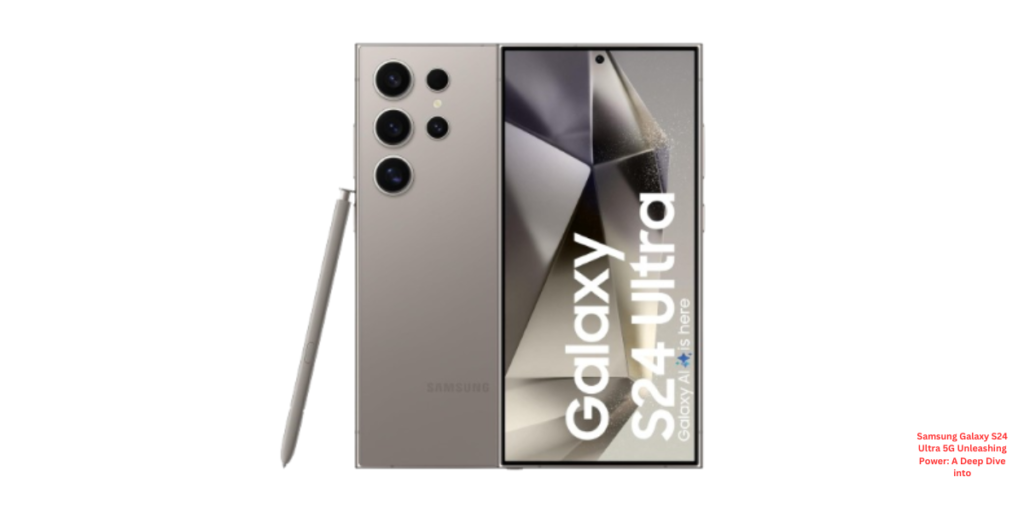 Samsung Galaxy S24 Ultra 5G Unleashing Power: A Deep Dive into