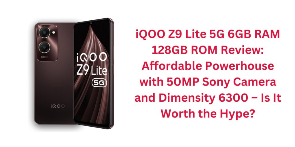 iQOO Z9 Lite 5G 6GB RAM 128GB ROM Review: Affordable Powerhouse with 50MP Sony Camera and Dimensity 6300 – Is It Worth the Hype?