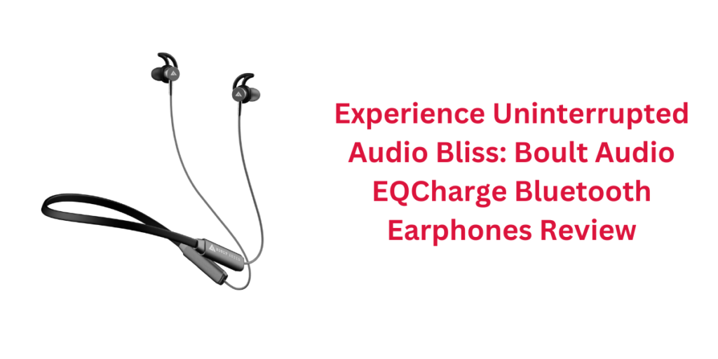 Experience Uninterrupted Audio Bliss: Boult Audio EQCharge Bluetooth Earphones Review