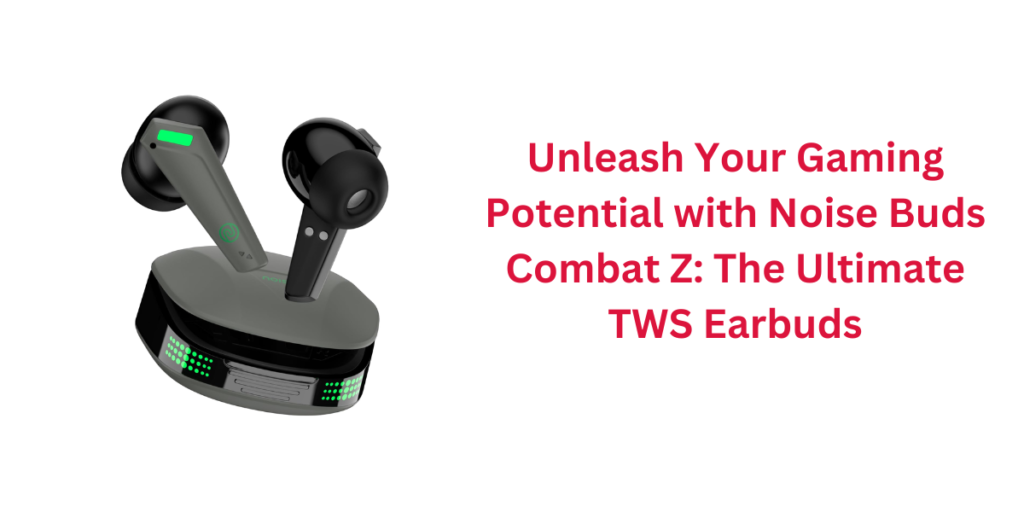 Unleash Your Gaming Potential with Noise Buds Combat Z: The Ultimate TWS Earbuds