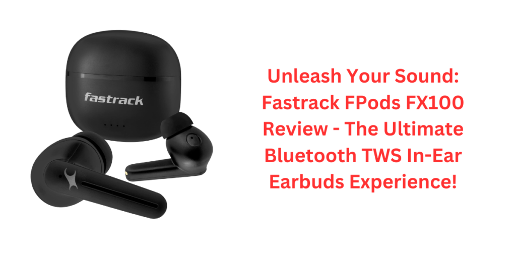 Unleash Your Sound: Fastrack FPods FX100 Review - The Ultimate Bluetooth TWS In-Ear Earbuds Experience!