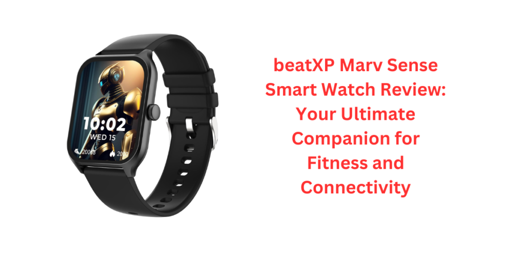 beatXP Marv Sense Smart Watch Review: Your Ultimate Companion for Fitness and Connectivity