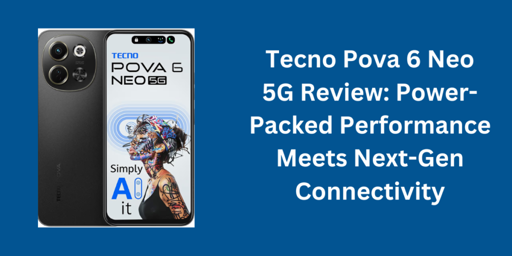 Tecno Pova 6 Neo 5G Review: Power-Packed Performance Meets Next-Gen Connectivity