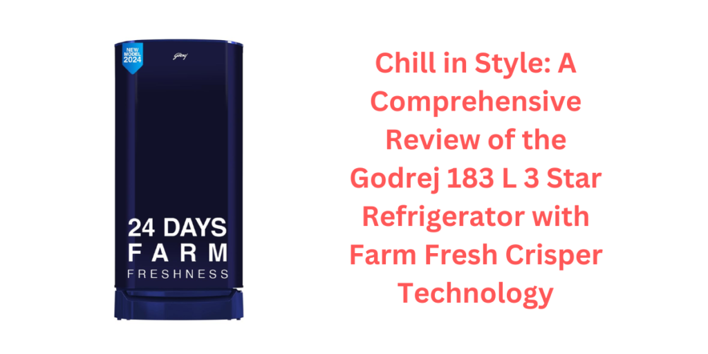 Chill in Style: A Comprehensive Review of the Godrej 183 L 3 Star Refrigerator with Farm Fresh Crisper Technology