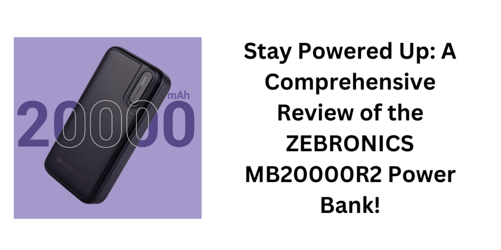 Stay Powered Up: A Comprehensive Review of the ZEBRONICS MB20000R2 Power Bank!