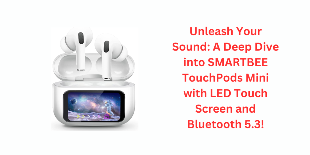 Unleash Your Sound: A Deep Dive into SMARTBEE TouchPods Mini with LED Touch Screen and Bluetooth 5.3!