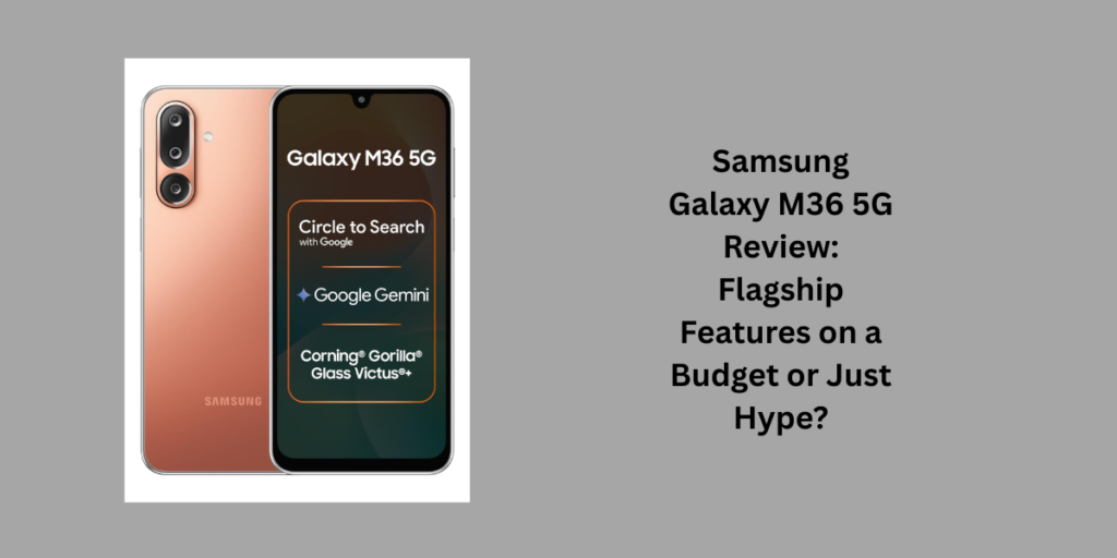 Samsung Galaxy M36 5G Review: Flagship Features on a Budget or Just Hype?