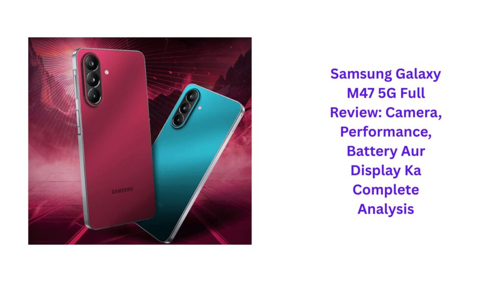 Samsung Galaxy M47 5G Full Review: Camera, Performance, Battery Aur Display Ka Complete Analysis
