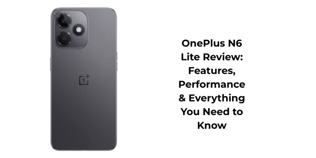 OnePlus N6 Lite Review: Features, Performance & Everything You Need to Know